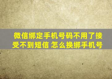 微信绑定手机号码不用了接受不到短信 怎么换绑手机号